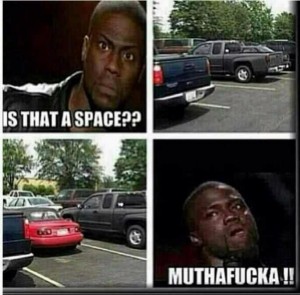 Is that an available parking space ... muthafacka!